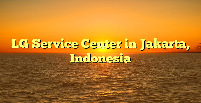 LG Service Center in Jakarta, Indonesia