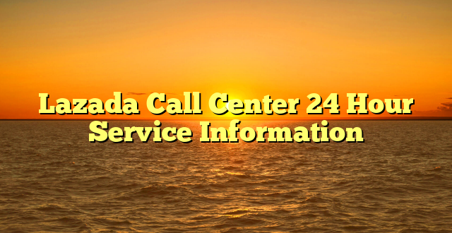 Lazada Call Center 24 Hour Service Information