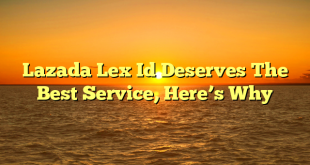 Lazada Lex Id Deserves The Best Service, Here’s Why