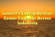 Lenovo’s Laptop Service Center Expands Across Indonesia