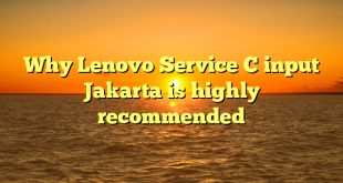 Why Lenovo Service C input Jakarta is highly recommended