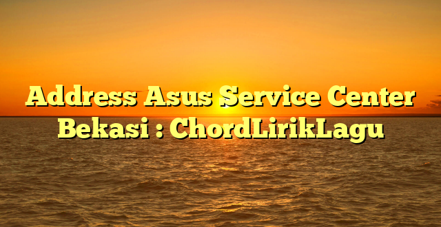 Address Asus Service Center Bekasi : ChordLirikLagu