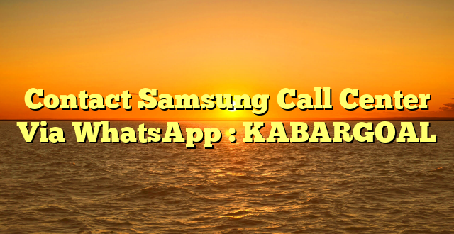 Contact Samsung Call Center Via WhatsApp : KABARGOAL