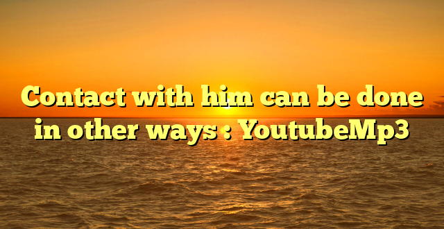 Contact with him can be done in other ways : YoutubeMp3