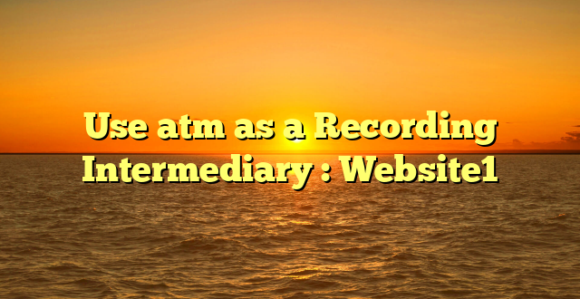 Use atm as a Recording Intermediary : Website1