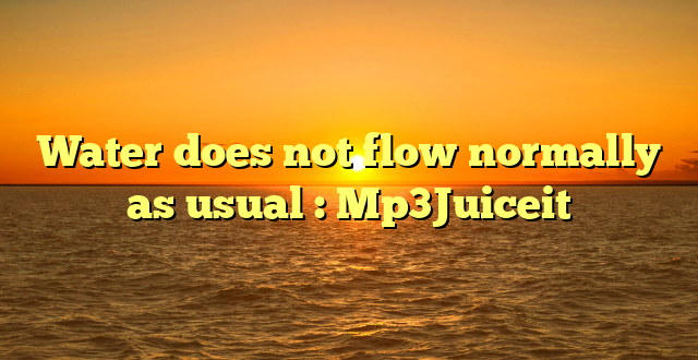 Water does not flow normally as usual : Mp3Juiceit