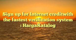 Sign up for Internet creditwith the fastest verification system : HargaKatalog