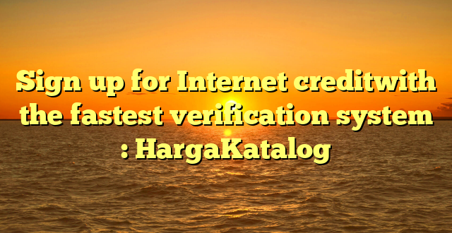 Sign up for Internet creditwith the fastest verification system : HargaKatalog
