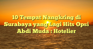 10 Tempat Nangkring di Surabaya yang Lagi Hits Opsi Abdi Muda : Hotelier