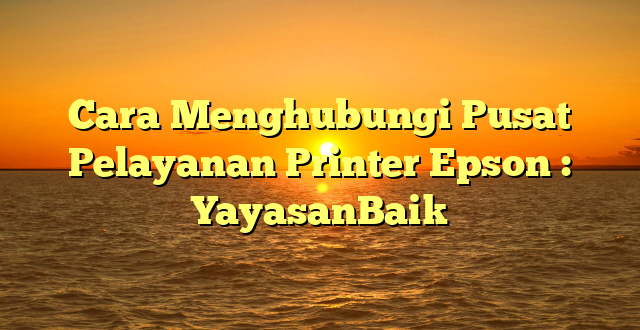 Cara Menghubungi Pusat Pelayanan Printer Epson : YayasanBaik