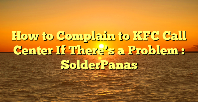 How to Complain to KFC Call Center If There’s a Problem : SolderPanas