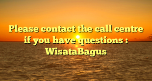 Please contact the call centre if you have questions : WisataBagus