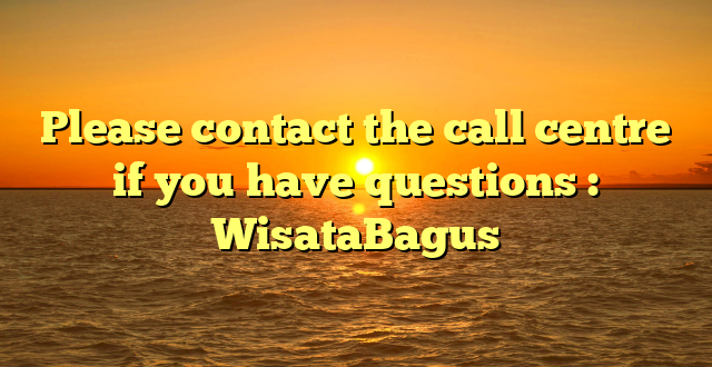 Please contact the call centre if you have questions : WisataBagus