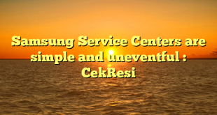 Samsung Service Centers are simple and uneventful : CekResi