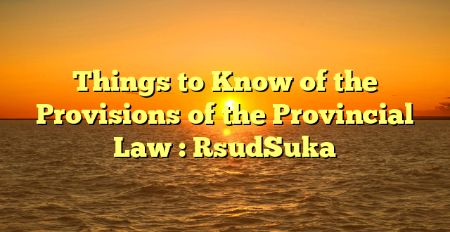Things to Know of the Provisions of the Provincial Law : RsudSuka