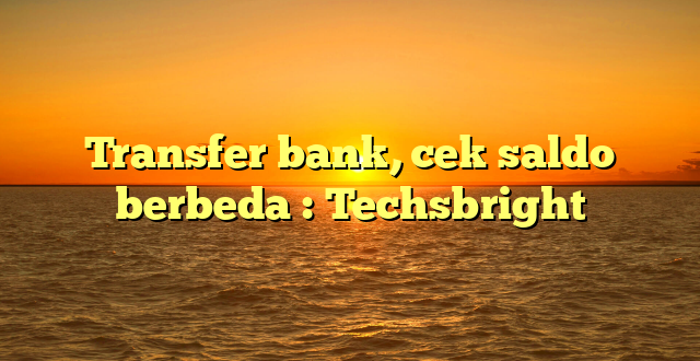 Transfer bank, cek saldo berbeda : Techsbright