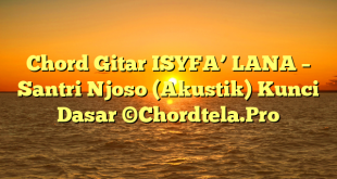 Chord Gitar ISYFA’ LANA – Santri Njoso (Akustik) Kunci Dasar ©Chordtela.Pro