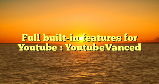 Full built-in features for Youtube : YoutubeVanced