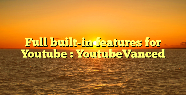 Full built-in features for Youtube : YoutubeVanced