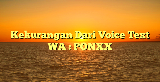 Kekurangan Dari Voice Text WA : PONXX