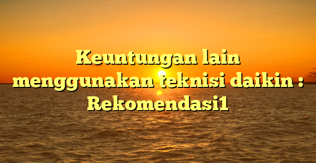 Keuntungan lain menggunakan teknisi daikin : Rekomendasi1