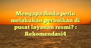 Mengapa Anda perlu melakukan perbaikan di pusat layanan resmi? : Rekomendasi4