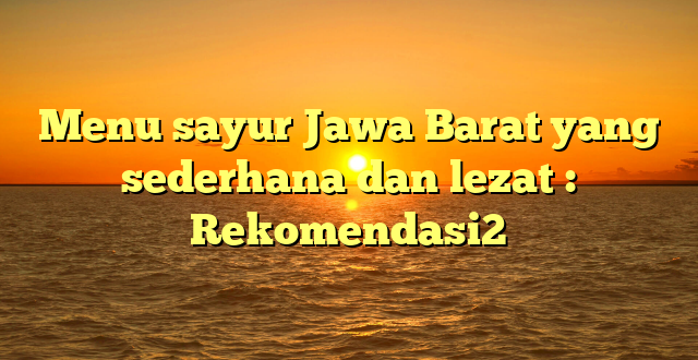 Menu sayur Jawa Barat yang sederhana dan lezat : Rekomendasi2