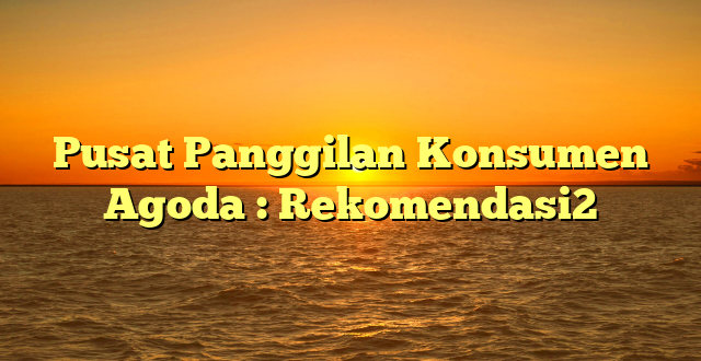 Pusat Panggilan Konsumen Agoda : Rekomendasi2