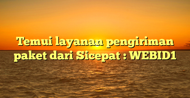 Temui layanan pengiriman paket dari Sicepat : WEBID1