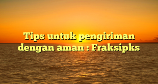 Tips untuk pengiriman dengan aman : Fraksipks