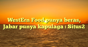 WestErn Food punya beras, Jabar punya kapulaga : Situs2