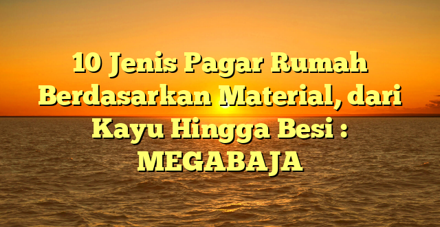 10 Jenis Pagar Rumah Berdasarkan Material, dari Kayu Hingga Besi : MEGABAJA