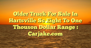 Older Truck For Sale In Hartsville Sc Eight To One Thouson Dollar Range : Carjake.com