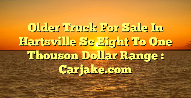 Older Truck For Sale In Hartsville Sc Eight To One Thouson Dollar Range : Carjake.com