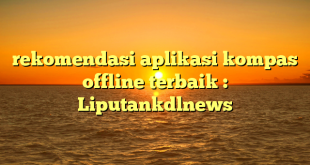 rekomendasi aplikasi kompas offline terbaik : Liputankdlnews