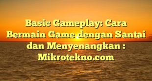 Basic Gameplay: Cara Bermain Game dengan Santai dan Menyenangkan : Mikrotekno.com