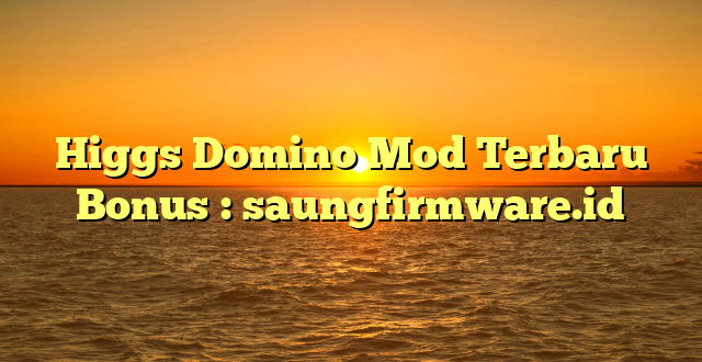 Higgs Domino Mod Terbaru Bonus : saungfirmware.id