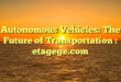 Autonomous Vehicles: The Future of Transportation : etagege.com