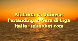 Atalanta vs Udinese: Pertandingan Seru di Liga Italia : teknobgt.com