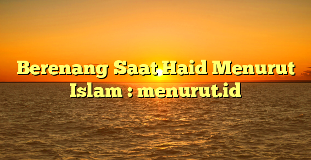 Berenang Saat Haid Menurut Islam : menurut.id