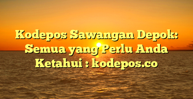 Kodepos Sawangan Depok: Semua yang Perlu Anda Ketahui : kodepos.co