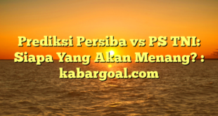 Prediksi Persiba vs PS TNI: Siapa Yang Akan Menang? : kabargoal.com