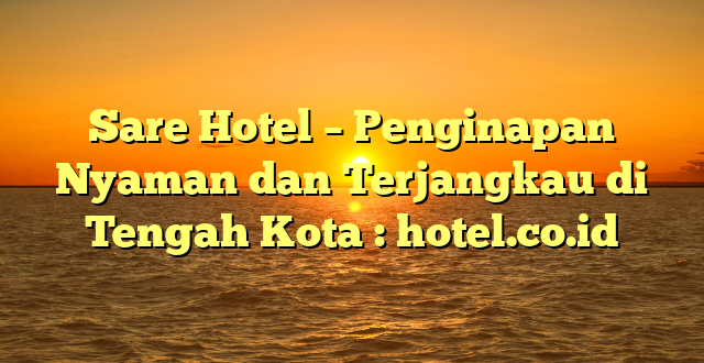 Sare Hotel – Penginapan Nyaman dan Terjangkau di Tengah Kota : hotel.co.id