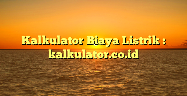 Kalkulator Biaya Listrik : kalkulator.co.id