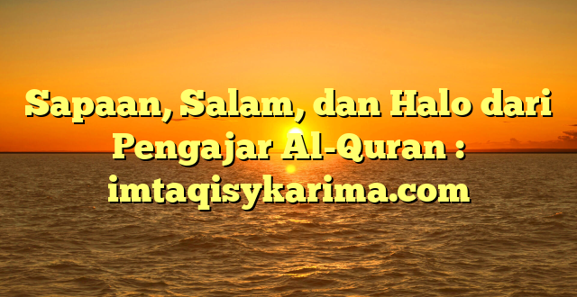 Sapaan, Salam, dan Halo dari Pengajar Al-Quran : imtaqisykarima.com