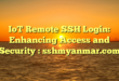 IoT Remote SSH Login: Enhancing Access and Security : sshmyanmar.com