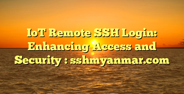 IoT Remote SSH Login: Enhancing Access and Security : sshmyanmar.com