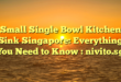 Small Single Bowl Kitchen Sink Singapore: Everything You Need to Know : nivito.sg